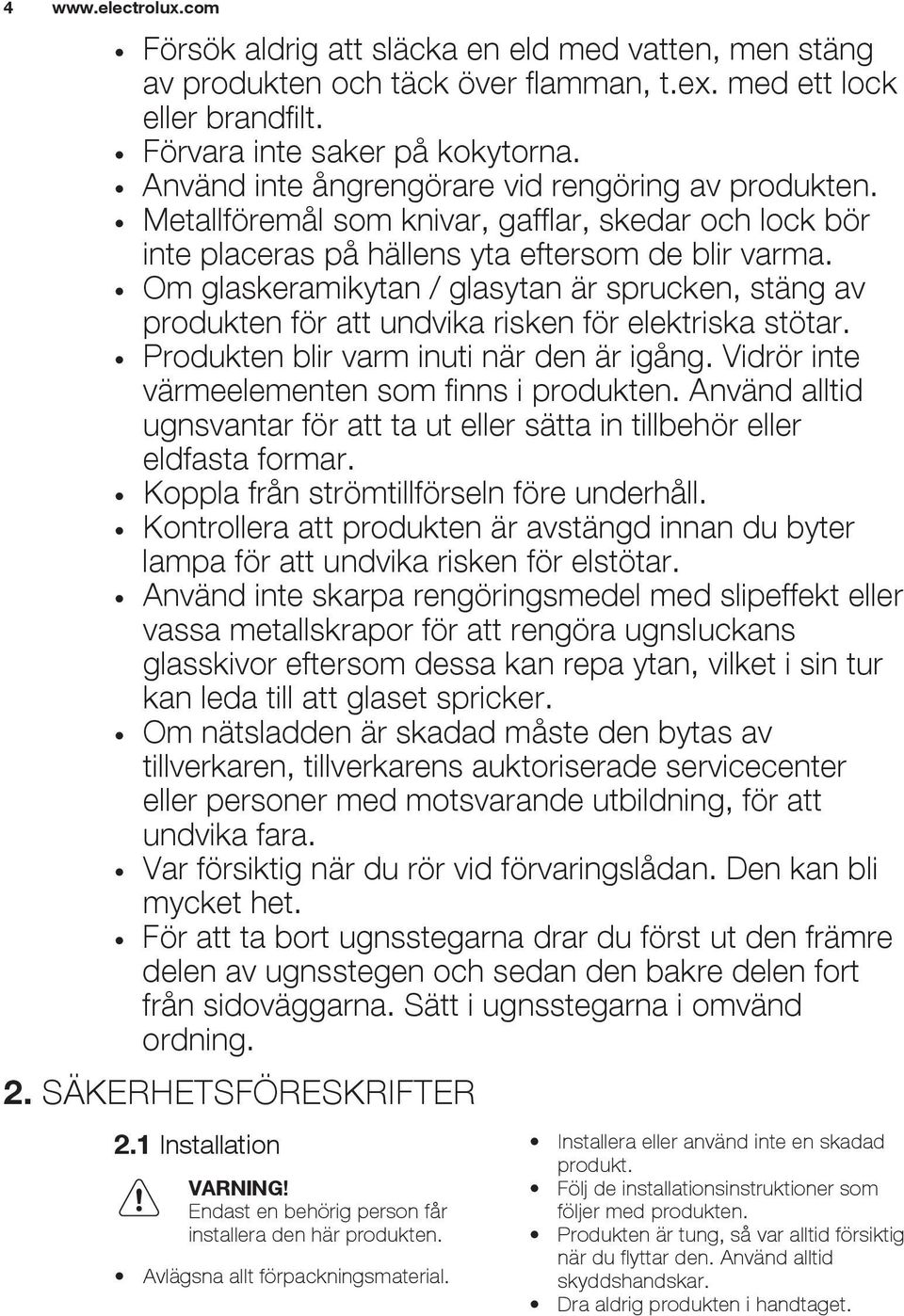 Om glaskeramikytan / glasytan är sprucken, stäng av produkten för att undvika risken för elektriska stötar. Produkten blir varm inuti när den är igång.