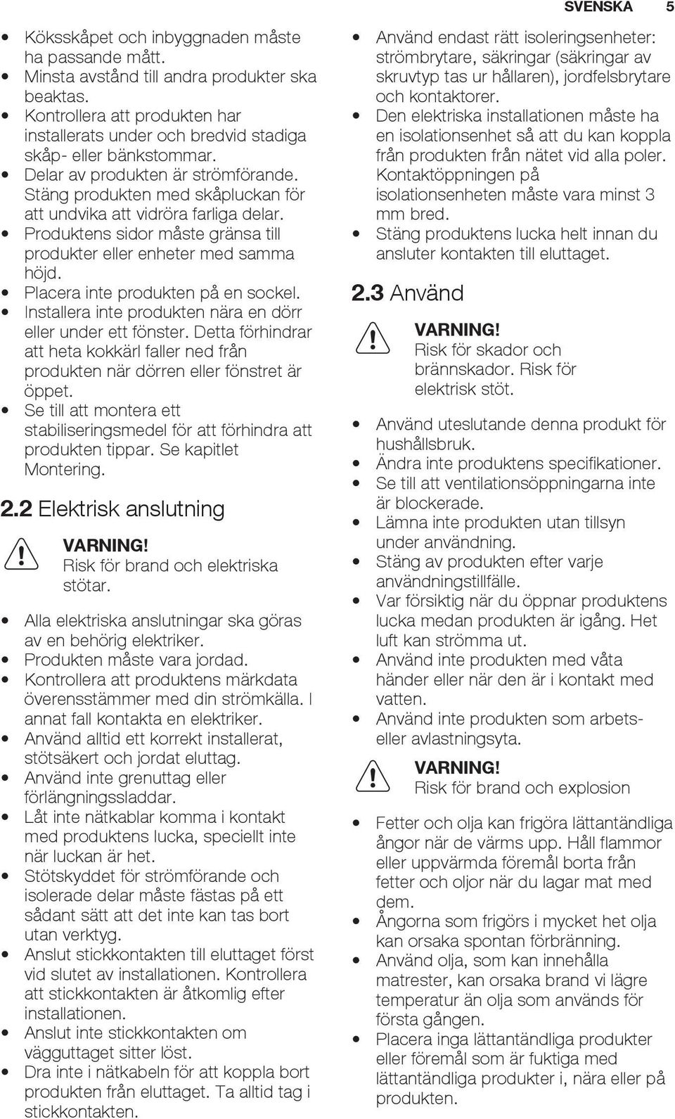 Stäng produkten med skåpluckan för att undvika att vidröra farliga delar. Produktens sidor måste gränsa till produkter eller enheter med samma höjd. Placera inte produkten på en sockel.