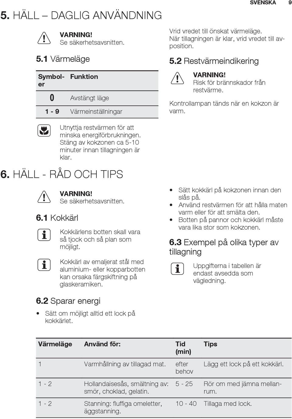 Utnyttja restvärmen för att minska energiförbrukningen. Stäng av kokzonen ca 5-10 minuter innan tillagningen är klar. 6. HÄLL - RÅD OCH TIPS 6.1 Kokkärl Se säkerhetsavsnitten.