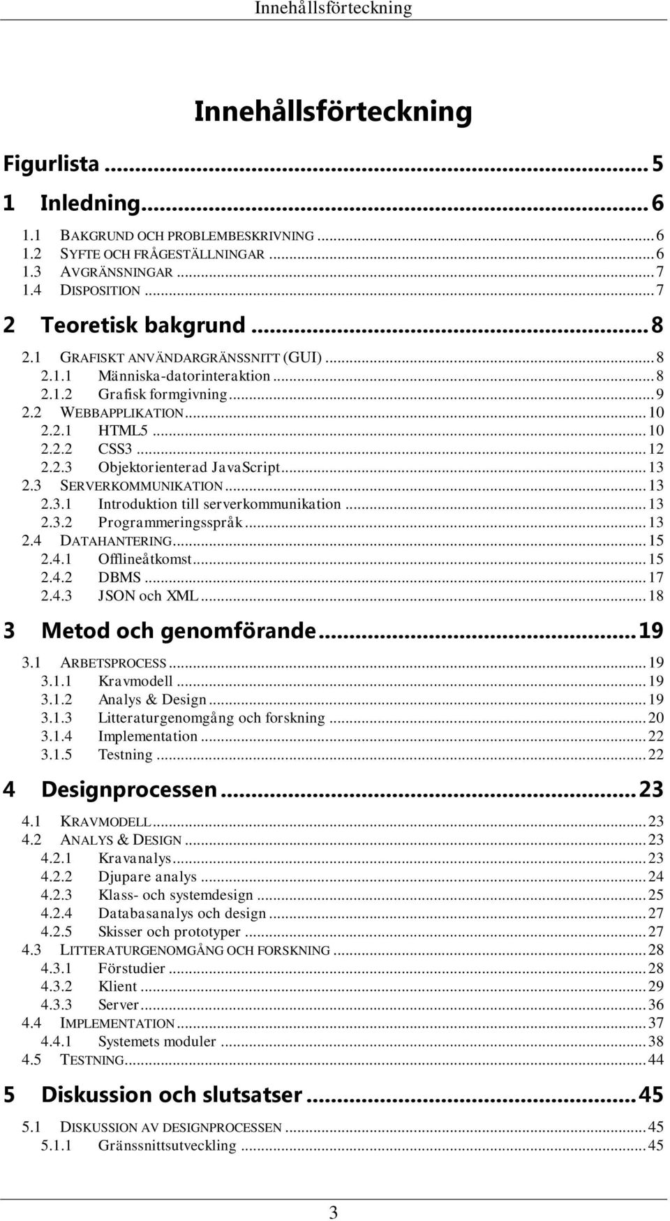 .. 12 2.2.3 Objektorienterad JavaScript... 13 2.3 SERVERKOMMUNIKATION... 13 2.3.1 Introduktion till serverkommunikation... 13 2.3.2 Programmeringsspråk... 13 2.4 DATAHANTERING... 15 2.4.1 Offlineåtkomst.