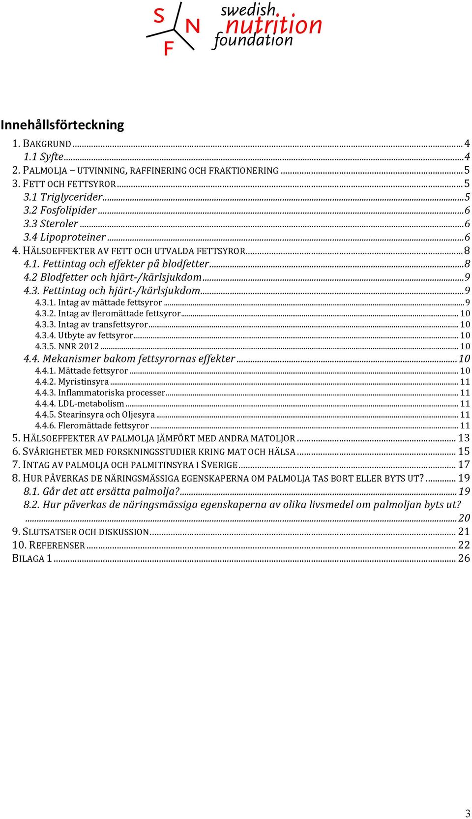 .. 9 4.3.1. Intag av mättade fettsyror... 9 4.3.2. Intag av fleromättade fettsyror... 10 4.3.3. Intag av transfettsyror... 10 4.3.4. Utbyte av fettsyror... 10 4.3.5. NNR 2012... 10 4.4. Mekanismer bakom fettsyrornas effekter.