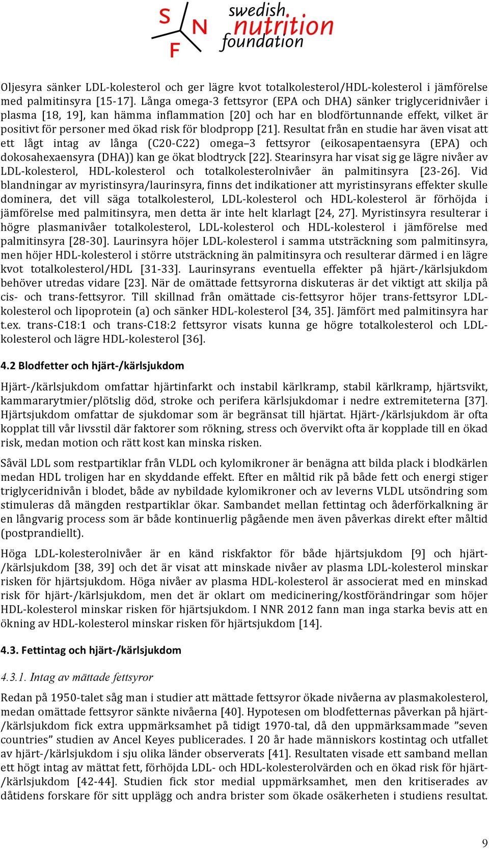 blodpropp [21]. Resultat från en studie har även visat att ett lågt intag av långa (C20- C22) omega 3 fettsyror (eikosapentaensyra (EPA) och dokosahexaensyra (DHA)) kan ge ökat blodtryck [22].