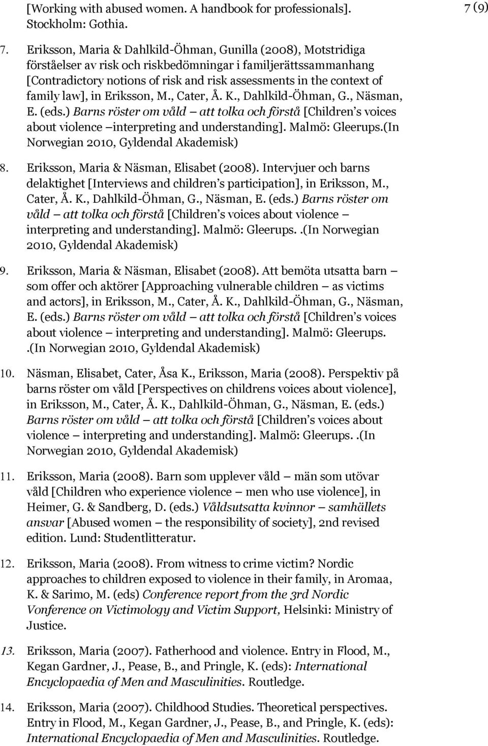 of family law], in Eriksson, M., Cater, Å. K., Dahlkild-Öhman, G., Näsman, E. (eds.) Barns röster om våld att tolka och förstå [Children s voices about violence interpreting and understanding].