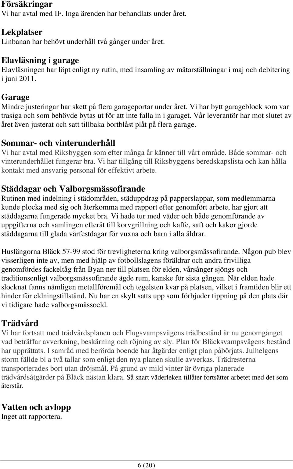 Vi har bytt garageblock som var trasiga och som behövde bytas ut för att inte falla in i garaget. Vår leverantör har mot slutet av året även justerat och satt tillbaka bortblåst plåt på flera garage.