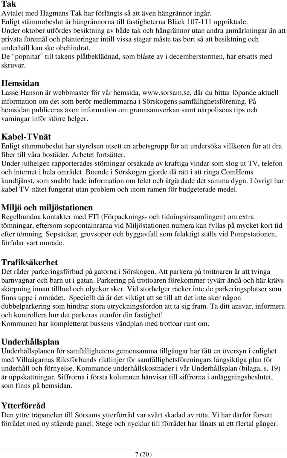 obehindrat. De "popnitar" till takens plåtbeklädnad, som blåste av i decemberstormen, har ersatts med skruvar. Hemsidan Lasse Hanson är webbmaster för vår hemsida, www.sorsam.