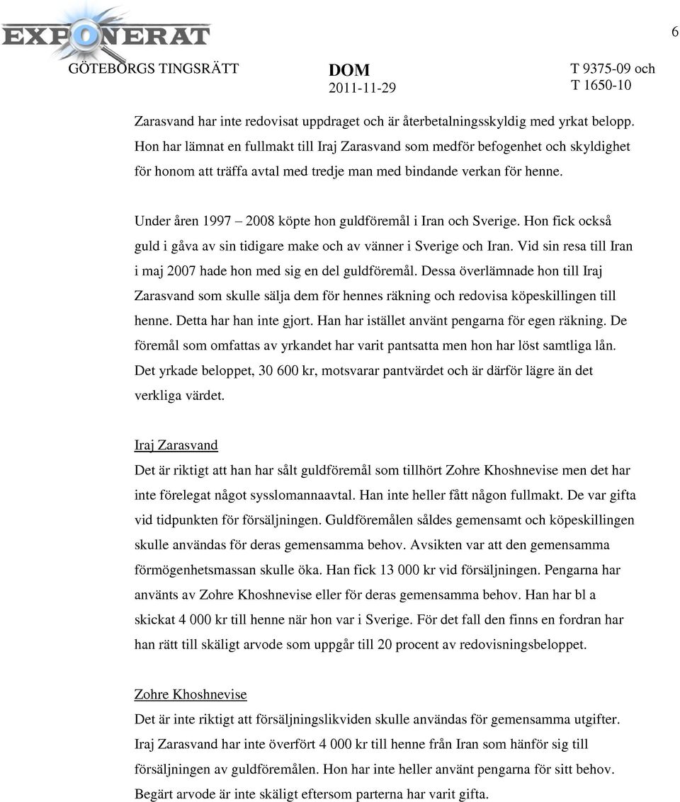 Under åren 1997-2008 köpte hon guldföremål i Iran och Sverige. Hon fick också guld i gåva av sin tidigare make och av vänner i Sverige och Iran.