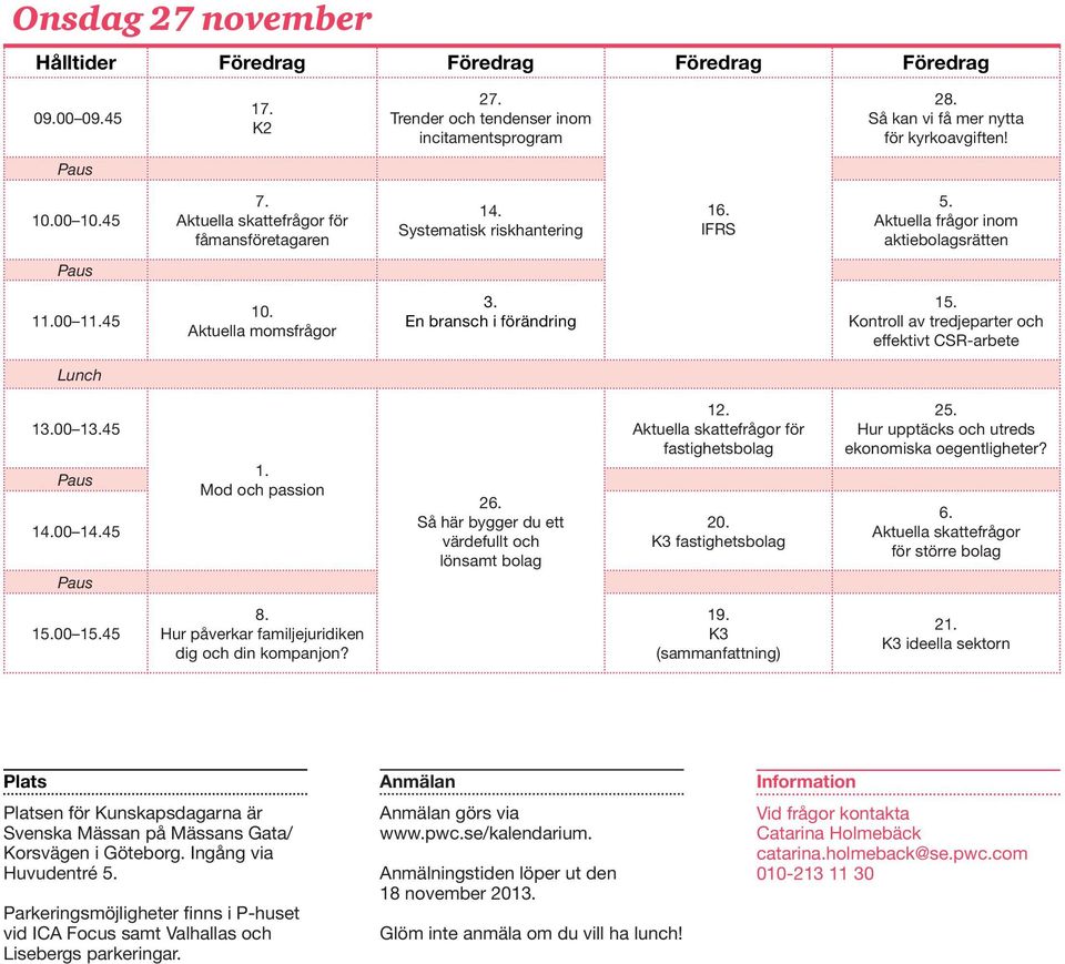 Kontroll av tredjeparter och effektivt CSR-arbete Lunch 13.00 13.45 Paus 14.00 14.45 Paus 1. Mod och passion 26. Så här bygger du ett värdefullt och lönsamt bolag 12.