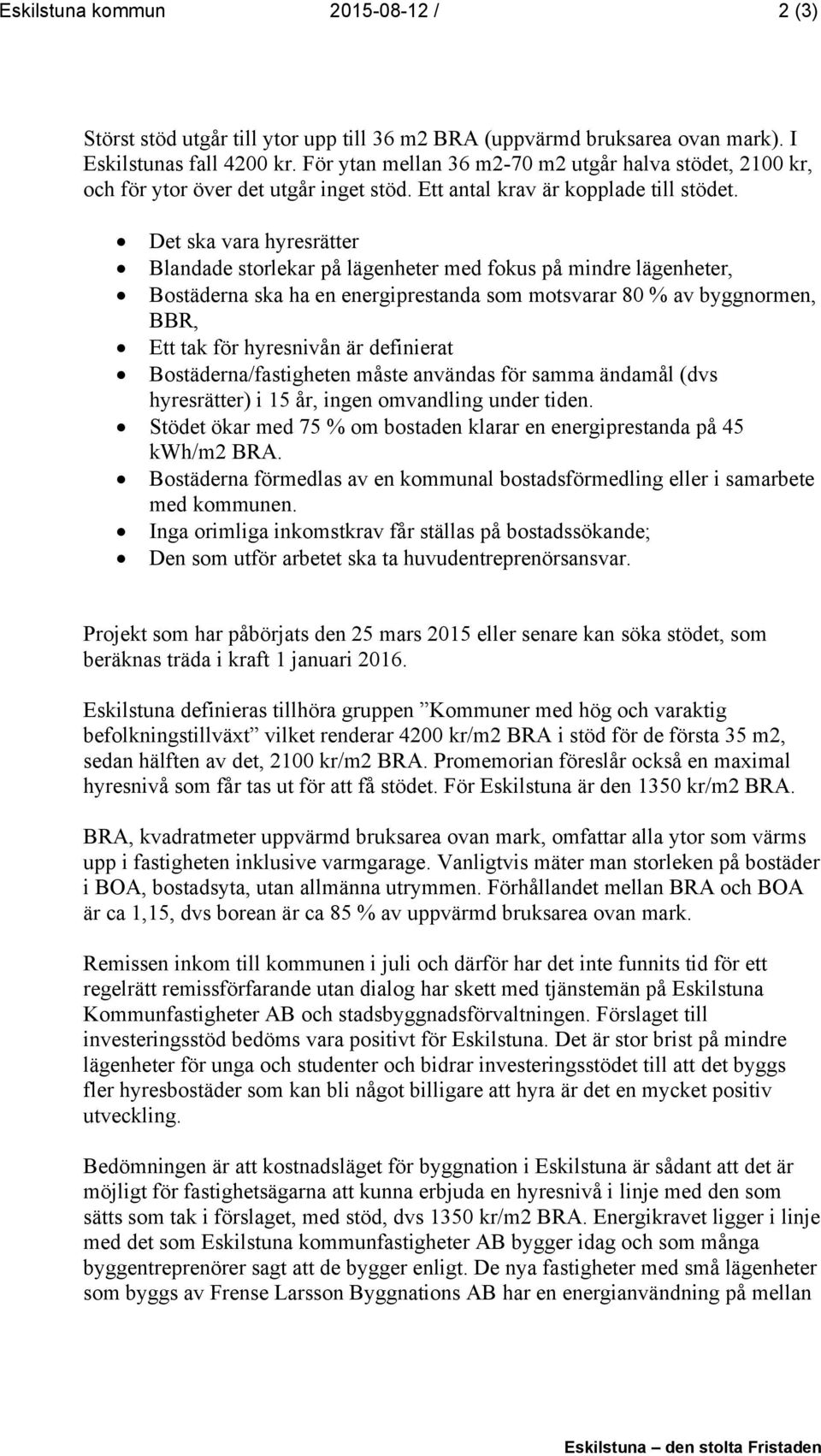 Det ska vara hyresrätter Blandade storlekar på lägenheter med fokus på mindre lägenheter, Bostäderna ska ha en energiprestanda som motsvarar 80 % av byggnormen, BBR, Ett tak för hyresnivån är