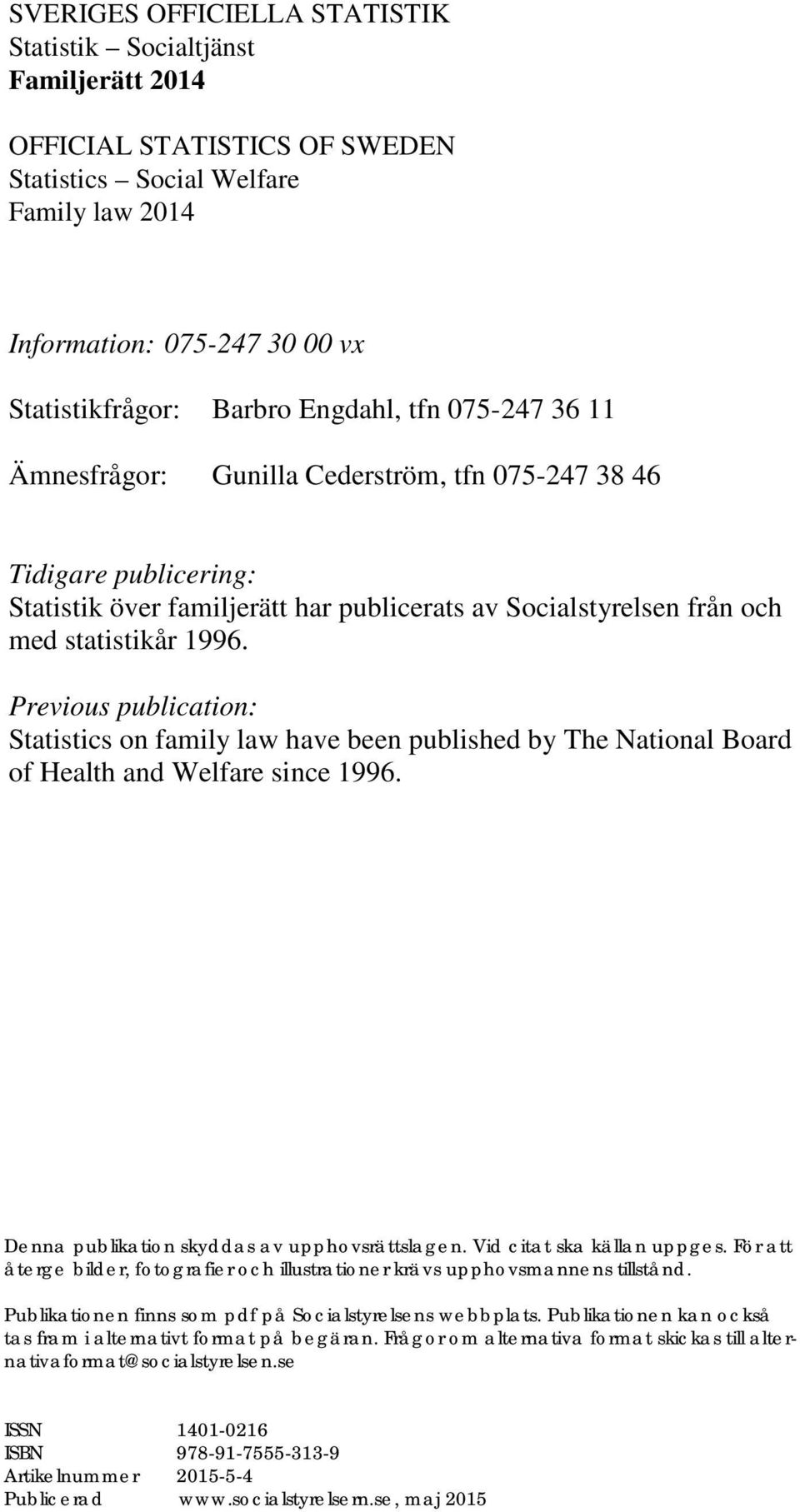 075-247 36 11 Ämnesfrågor: Gunilla Cederström, tfn 075-247 38 46 Tidigare publicering: Statistik över familjerätt har publicerats av Socialstyrelsen från och med statistikår 1996.