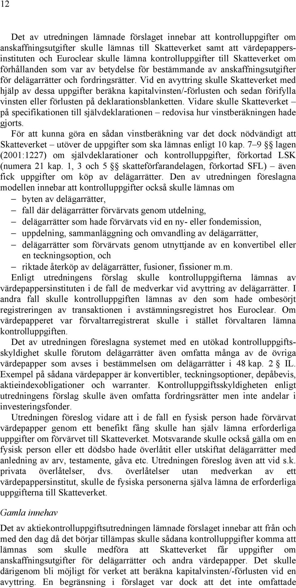 Vid en avyttring skulle Skatteverket med hjälp av dessa uppgifter beräkna kapitalvinsten/-förlusten och sedan förifylla vinsten eller förlusten på deklarationsblanketten.