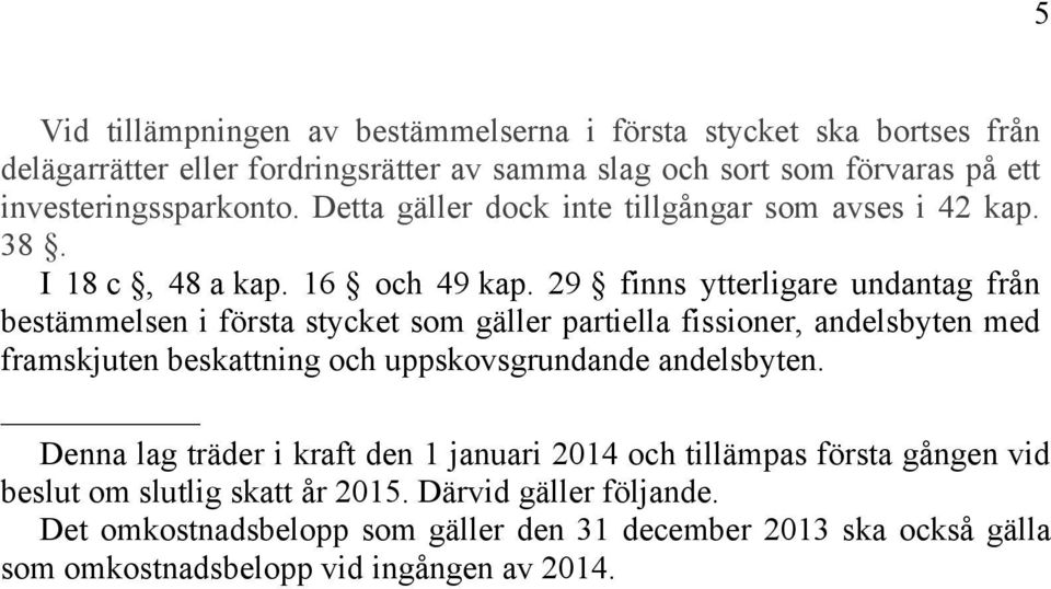 29 finns ytterligare undantag från bestämmelsen i första stycket som gäller partiella fissioner, andelsbyten med framskjuten beskattning och uppskovsgrundande andelsbyten.