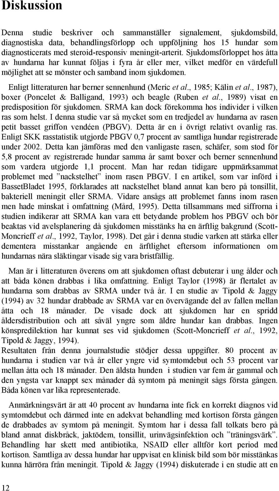 Enligt litteraturen har berner sennenhund (Meric et al., 1985; Kälin et al., 1987), boxer (Poncelet & Balligand, 1993) och beagle (Ruben et al., 1989) visat en predisposition för sjukdomen.