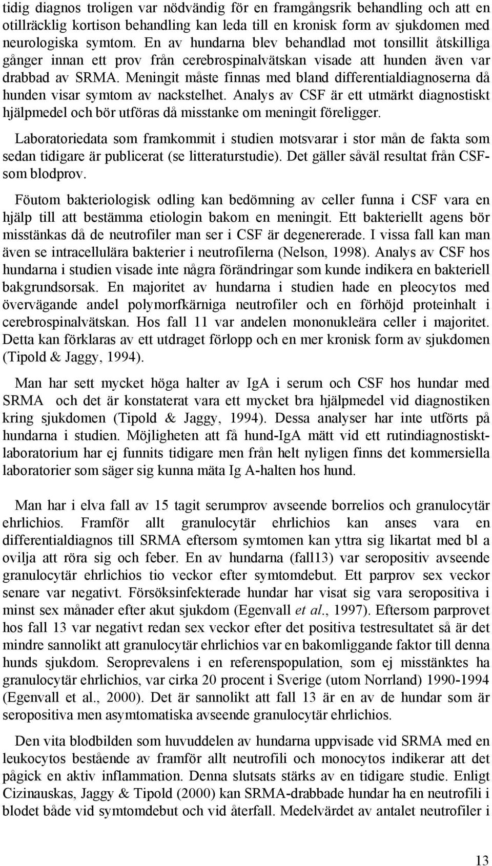 Meningit måste finnas med bland differentialdiagnoserna då hunden visar symtom av nackstelhet. Analys av CSF är ett utmärkt diagnostiskt hjälpmedel och bör utföras då misstanke om meningit föreligger.