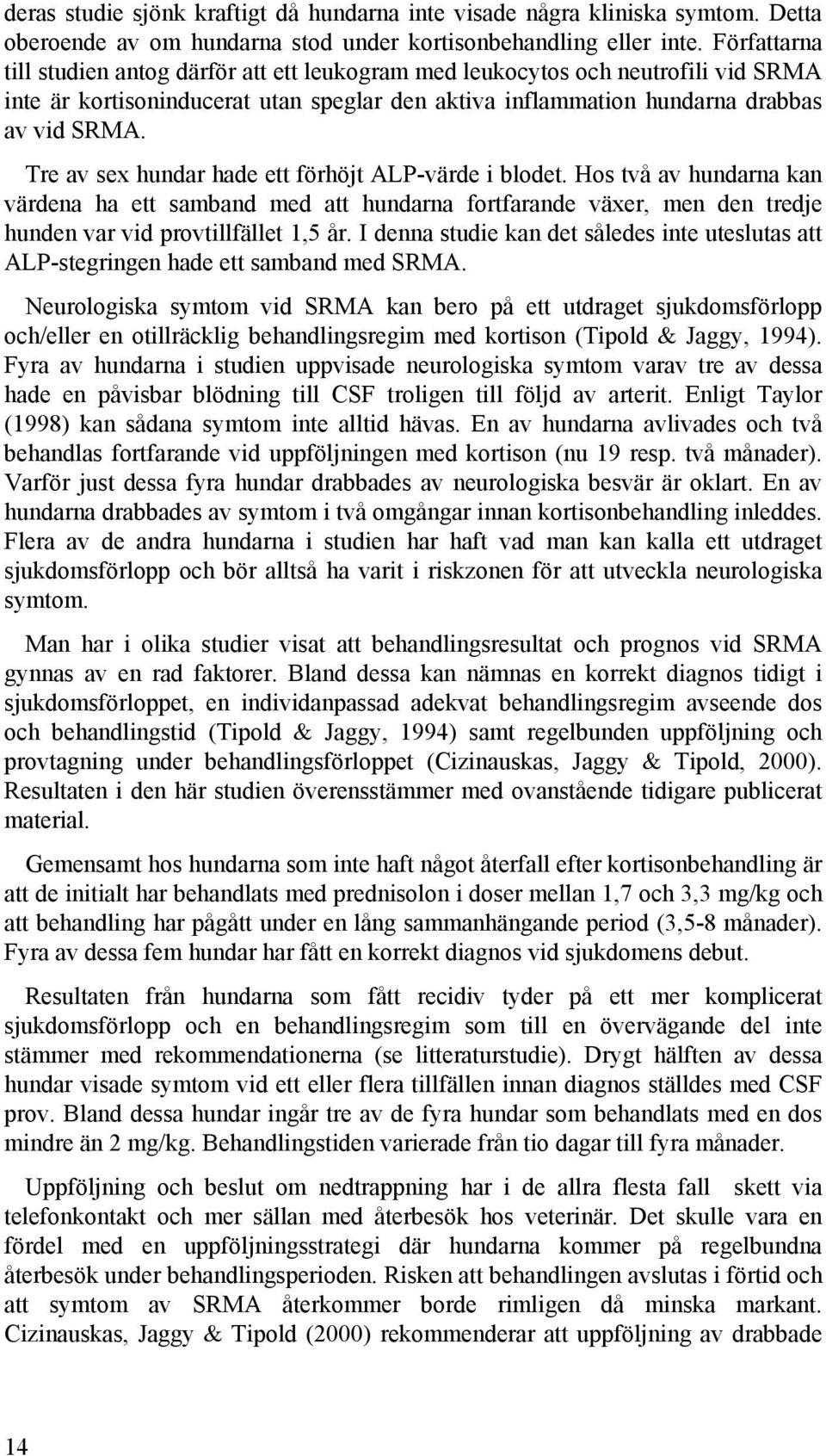 Tre av sex hundar hade ett förhöjt ALP-värde i blodet. Hos två av hundarna kan värdena ha ett samband med att hundarna fortfarande växer, men den tredje hunden var vid provtillfället 1,5 år.