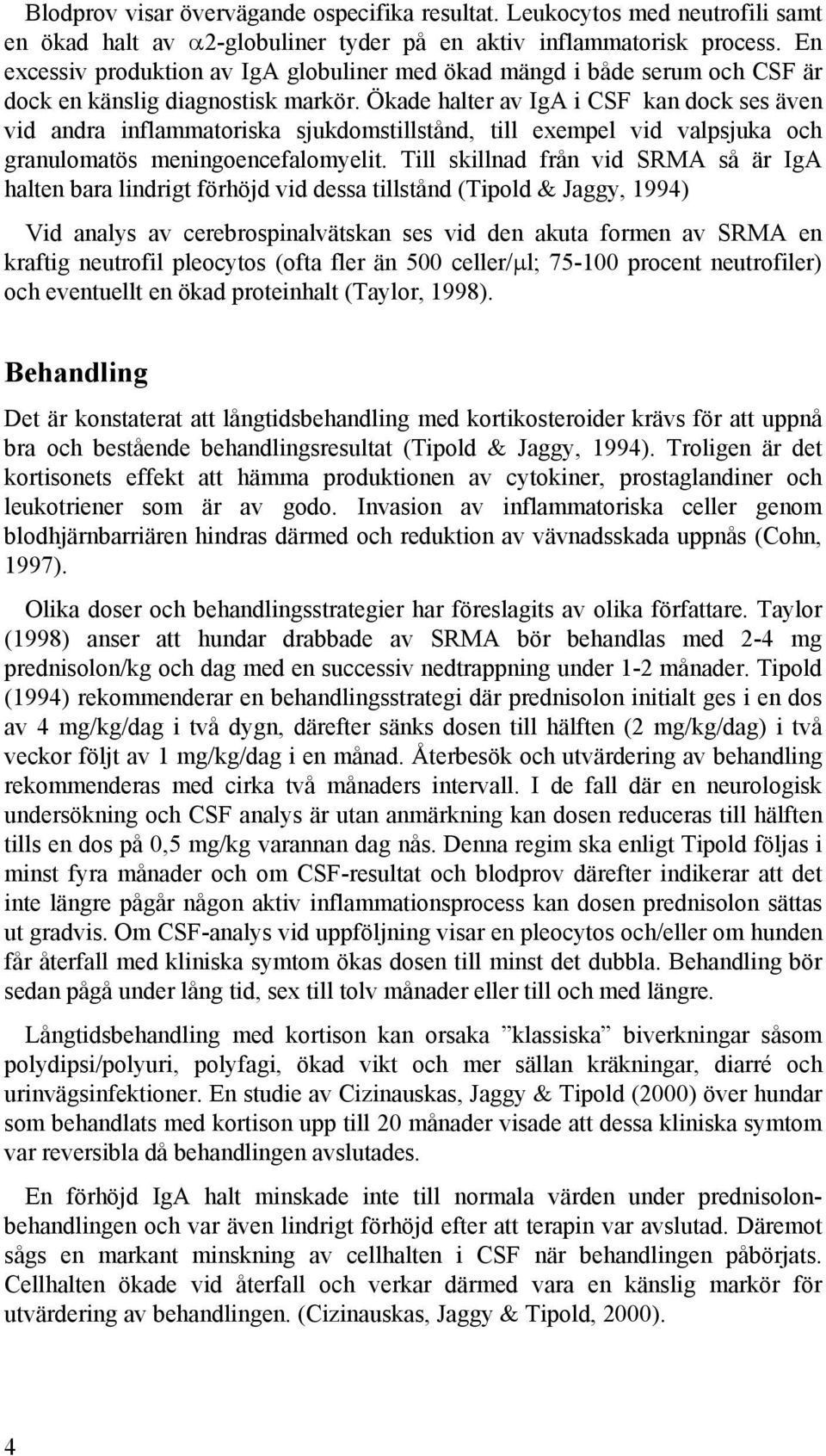 Ökade halter av IgA i CSF kan dock ses även vid andra inflammatoriska sjukdomstillstånd, till exempel vid valpsjuka och granulomatös meningoencefalomyelit.