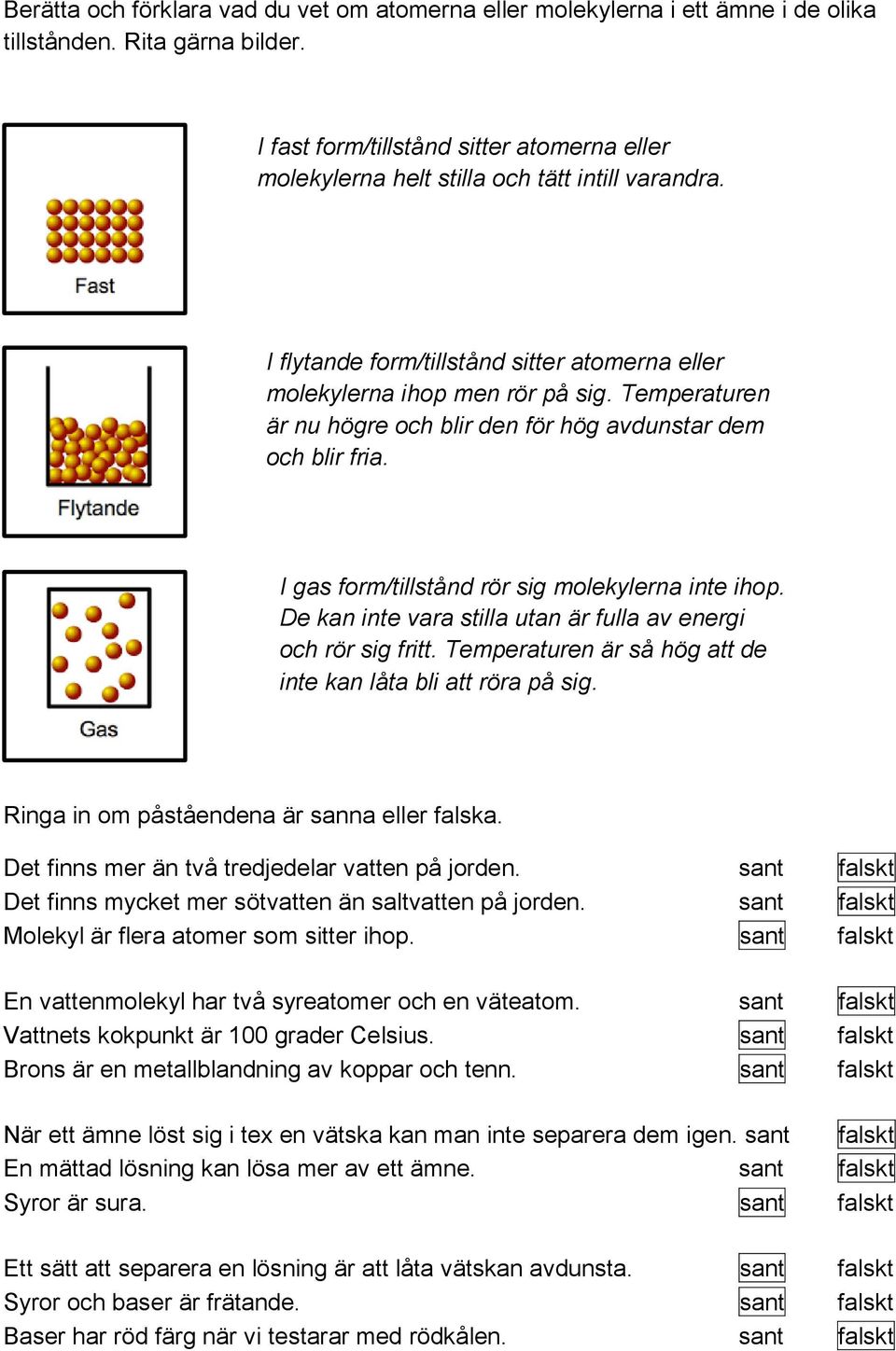 Temperaturen är nu högre och blir den för hög avdunstar dem och blir fria. I gas form/tillstånd rör sig molekylerna inte ihop. De kan inte vara stilla utan är fulla av energi och rör sig fritt.