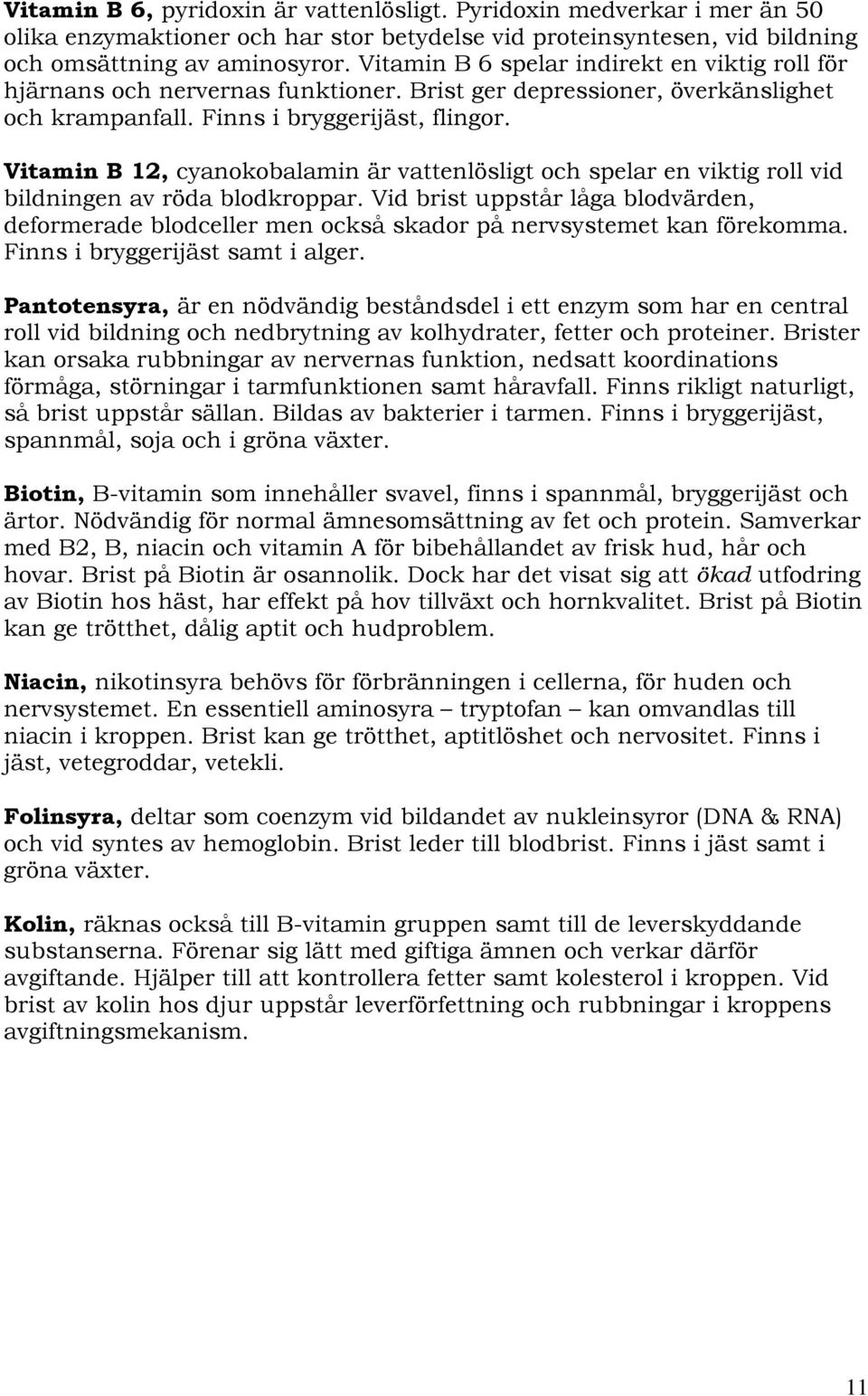 Vitamin B 12, cyanokobalamin är vattenlösligt och spelar en viktig roll vid bildningen av röda blodkroppar.