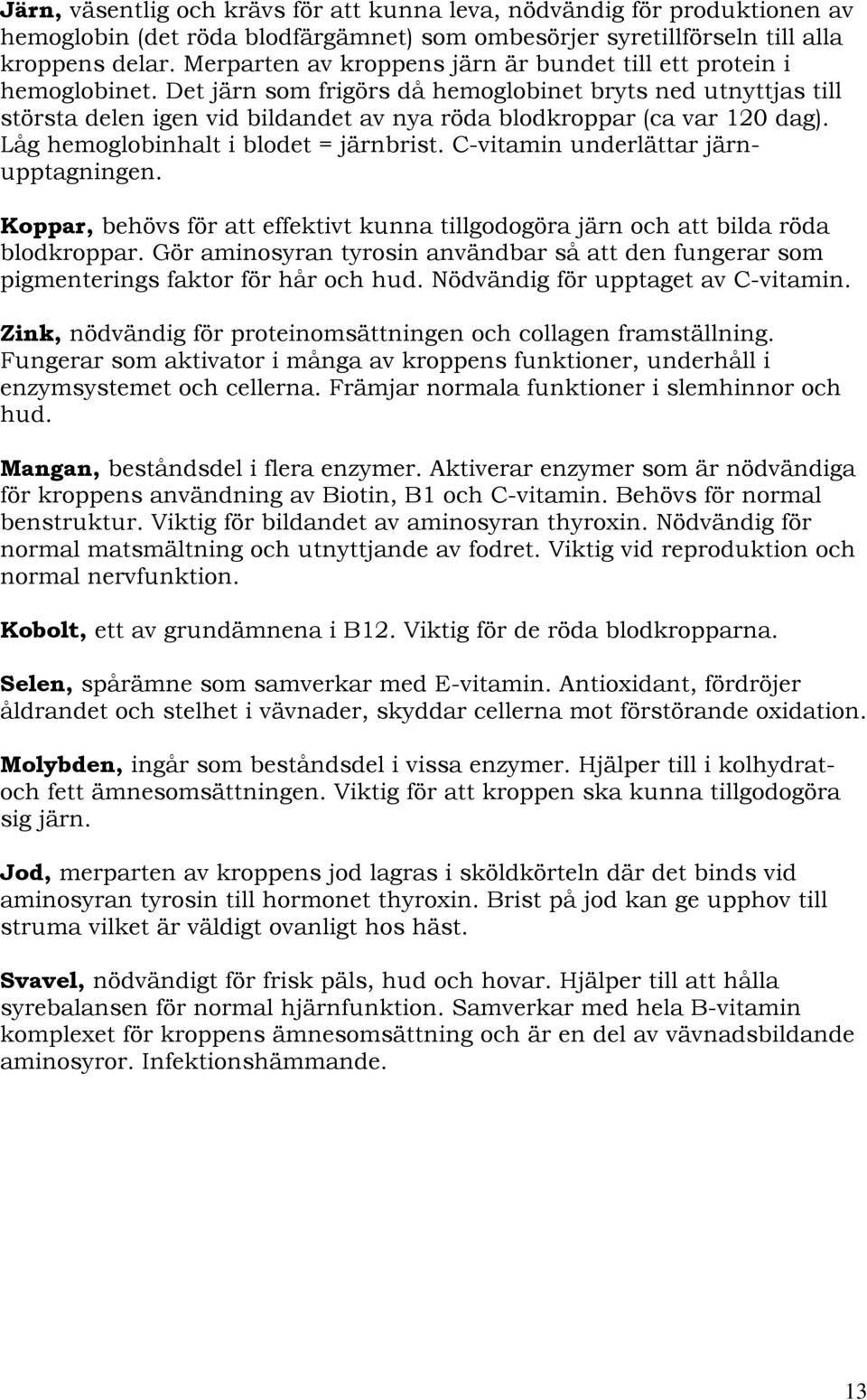 Det järn som frigörs då hemoglobinet bryts ned utnyttjas till största delen igen vid bildandet av nya röda blodkroppar (ca var 120 dag). Låg hemoglobinhalt i blodet = järnbrist.