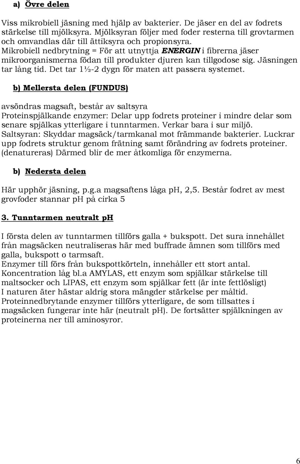 Mikrobiell nedbrytning = För att utnyttja ENERGIN i fibrerna jäser mikroorganismerna födan till produkter djuren kan tillgodose sig. Jäsningen tar lång tid.