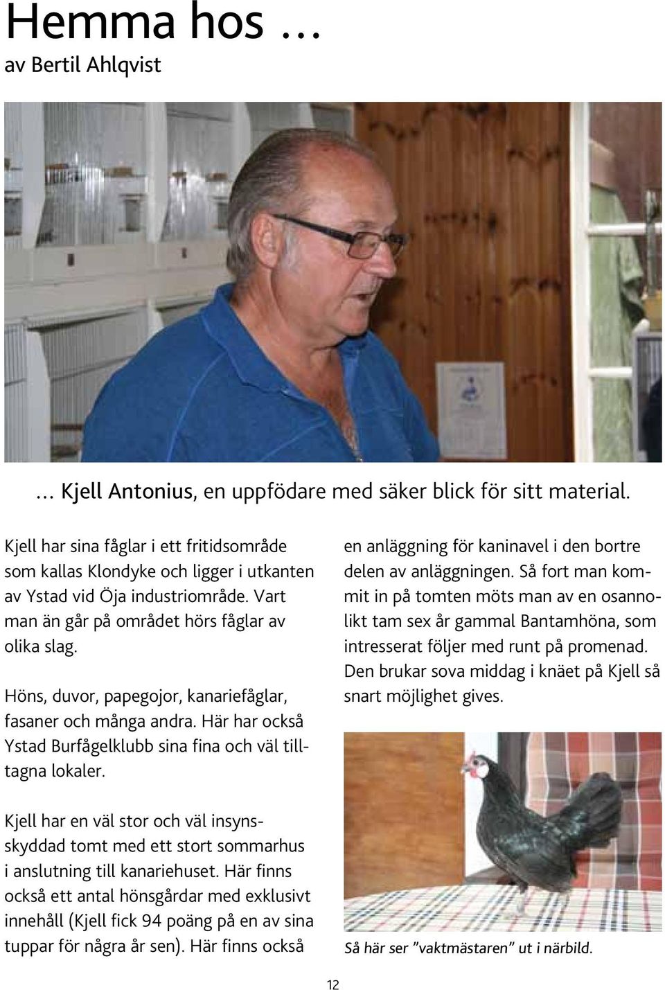 Höns, duvor, papegojor, kanariefåglar, fasaner och många andra. Här har också Ystad Burfågelklubb sina fina och väl tilltagna lokaler.