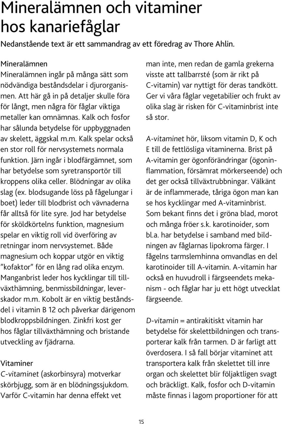 Kalk och fosfor har sålunda betydelse för uppbyggnaden av skelett, äggskal m.m. Kalk spelar också en stor roll för nervsystemets normala funktion.