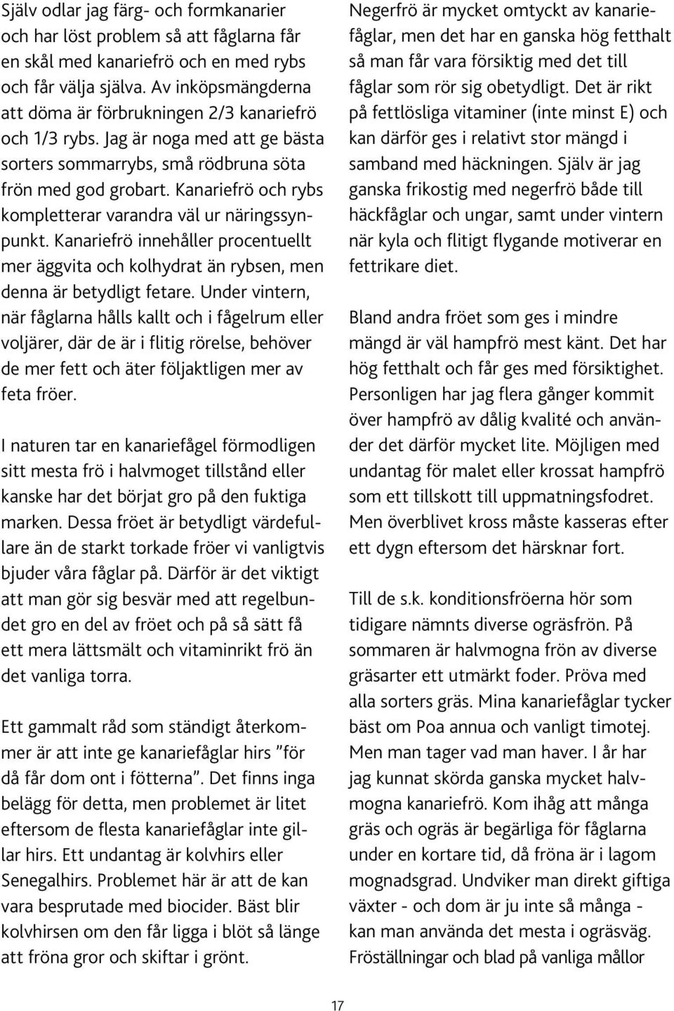 Kanariefrö och rybs kompletterar varandra väl ur näringssynpunkt. Kanariefrö innehåller procentuellt mer äggvita och kolhydrat än rybsen, men denna är betydligt fetare.