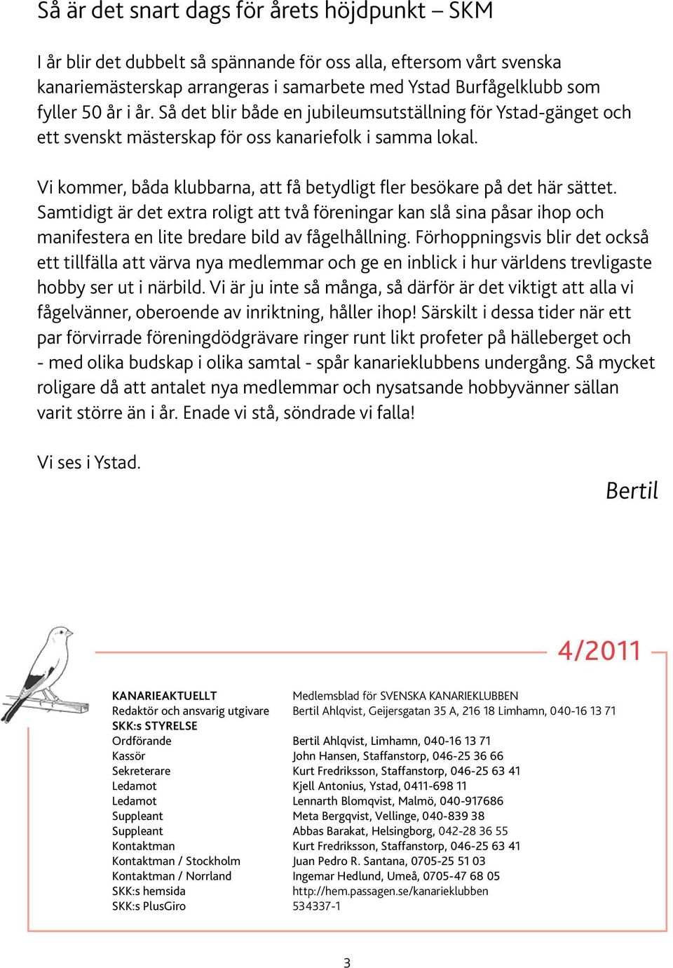 Samtidigt är det extra roligt att två föreningar kan slå sina påsar ihop och manifestera en lite bredare bild av fågelhållning.
