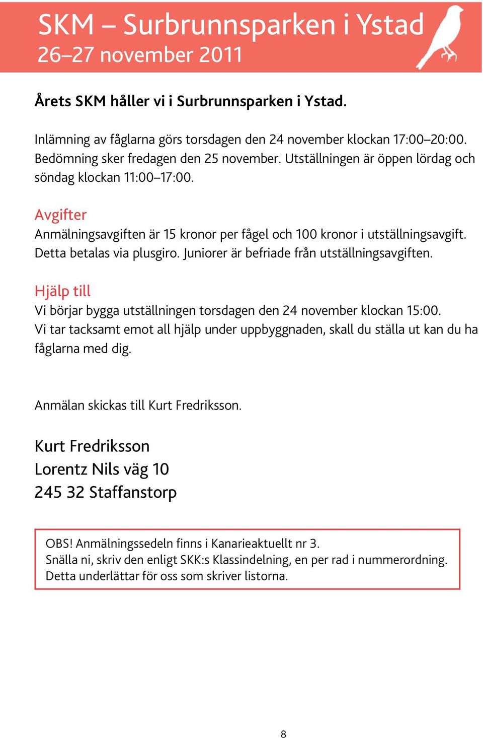 Detta betalas via plusgiro. Juniorer är befriade från utställningsavgiften. Hjälp till Vi börjar bygga utställningen torsdagen den 24 november klockan 15:00.