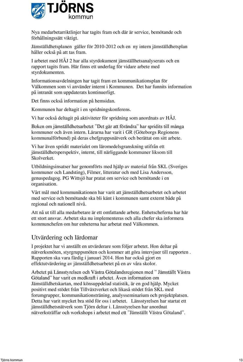 Här finns ett underlag för vidare arbete med styrdokumenten. Informationsavdelningen har tagit fram en kommunikationsplan för Välkommen som vi använder internt i Kommunen.