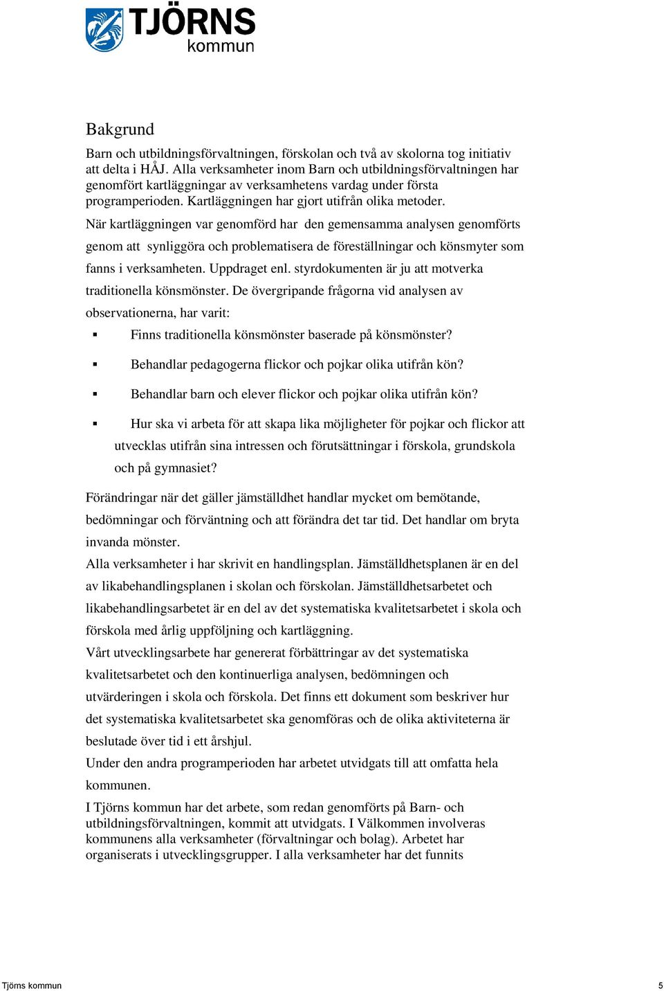 När kartläggningen var genomförd har den gemensamma analysen genomförts genom att synliggöra och problematisera de föreställningar och könsmyter som fanns i verksamheten. Uppdraget enl.