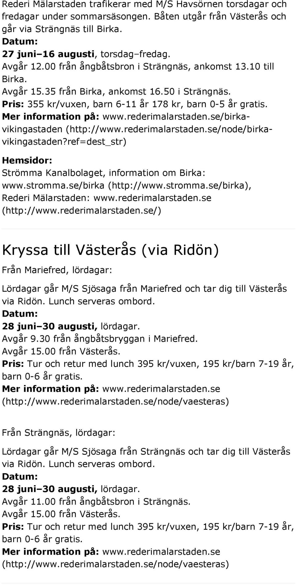 /birkavikingastaden (http://www.rederimalarstaden.se/node/birkavikingastaden?ref=dest_str) Hemsidor: Strömma Kanalbolaget, information om Birka: www.stromma.se/birka (http://www.stromma.se/birka), Rederi Mälarstaden: www.