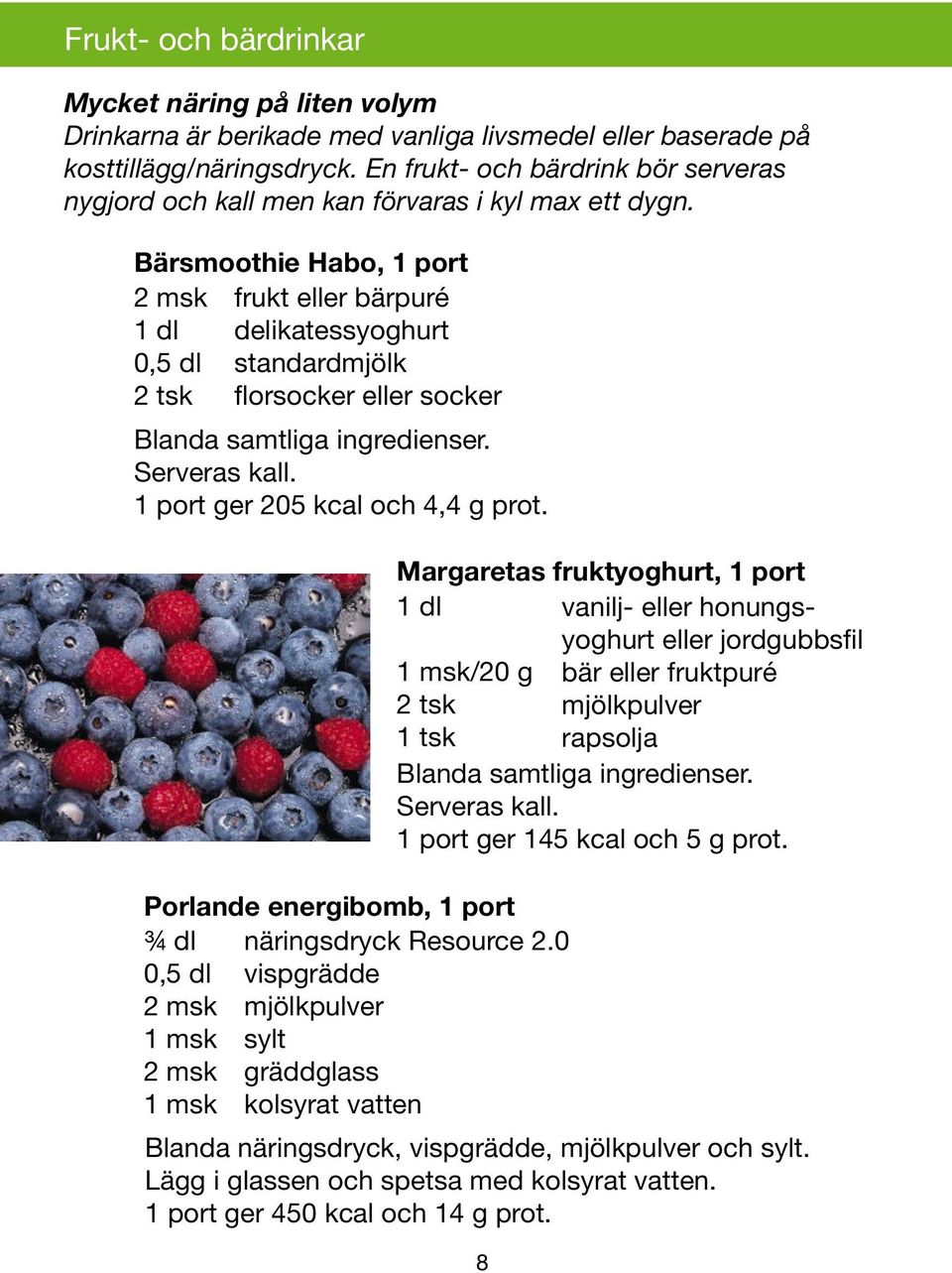 Bärsmoothie Habo, 1 port 2 msk frukt eller bärpuré 1 dl delikatessyoghurt 0,5 dl standardmjölk 2 tsk florsocker eller socker Blanda samtliga ingredienser. Serveras kall.