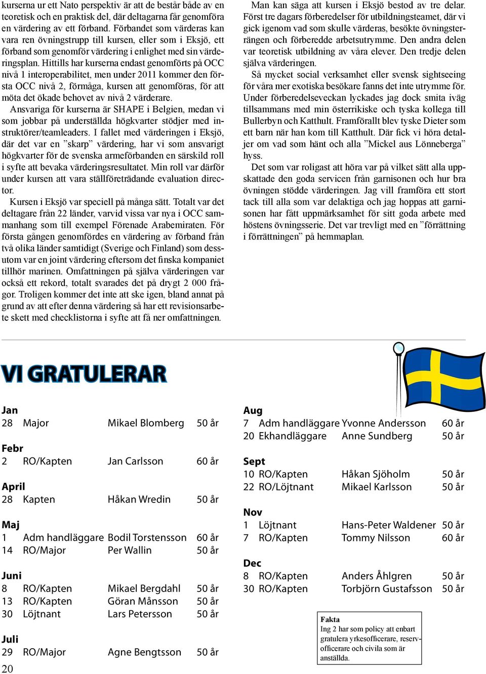 Hittills har kurserna endast genomförts på OCC nivå 1 interoperabilitet, men under 2011 kommer den första OCC nivå 2, förmåga, kursen att genomföras, för att möta det ökade behovet av nivå 2