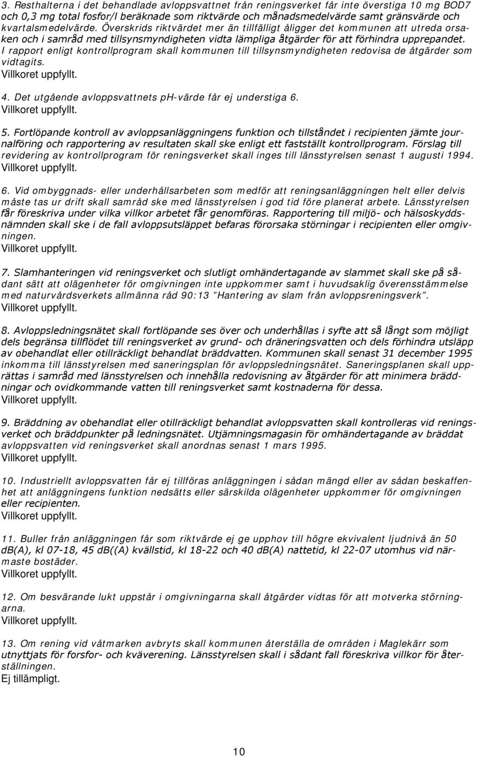 I rapport enligt kontrollprogram skall kommunen till tillsynsmyndigheten redovisa de åtgärder som vidtagits. Villkoret uppfyllt. 4. Det utgående avloppsvattnets ph-värde får ej understiga 6.