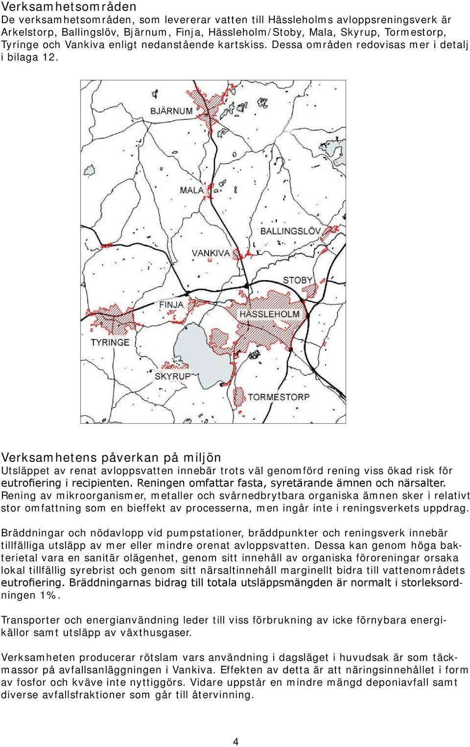 Verksamhetens påverkan på miljön Utsläppet av renat avloppsvatten innebär trots väl genomförd rening viss ökad risk för eutrofiering i recipienten.