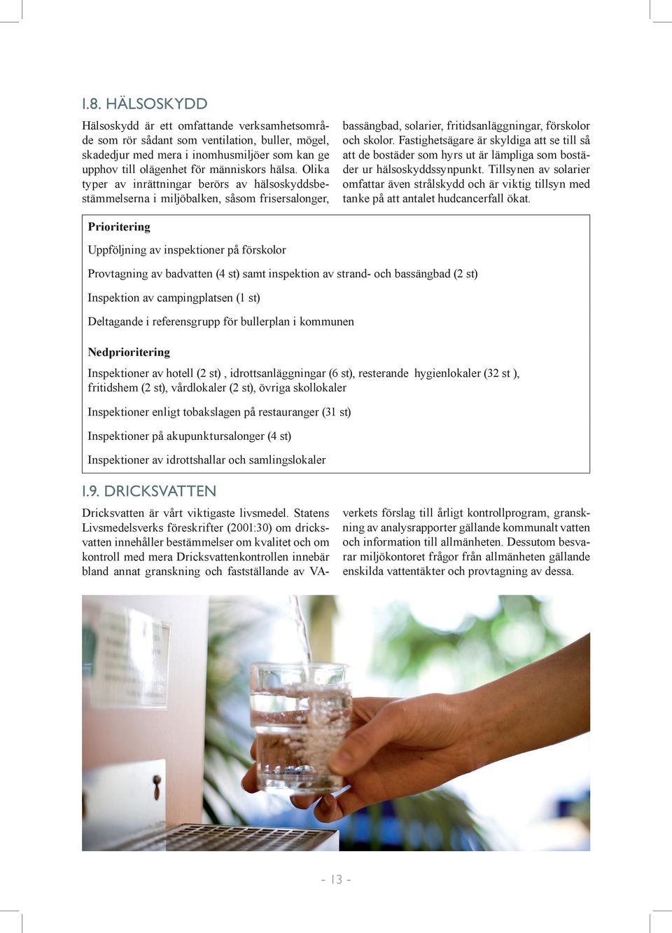 Statens Livsmedelsverks föreskrifter (2001:30) om dricksvatten innehåller bestämmelser om kvalitet och om kontroll med mera Dricksvattenkontrollen innebär bland annat granskning och fastställande av