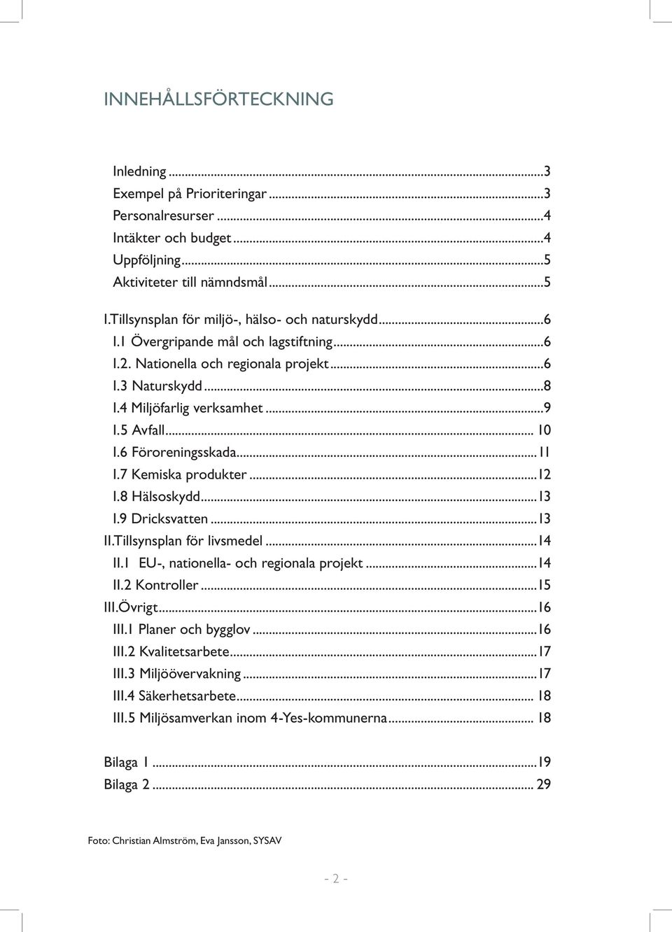 .. 10 I.6 Föroreningsskada...11 I.7 Kemiska produkter...12 I.8 Hälsoskydd...13 I.9 Dricksvatten...13 II.Tillsynsplan för livsmedel...14 II.1 EU-, nationella- och regionala projekt...14 II.2 Kontroller.