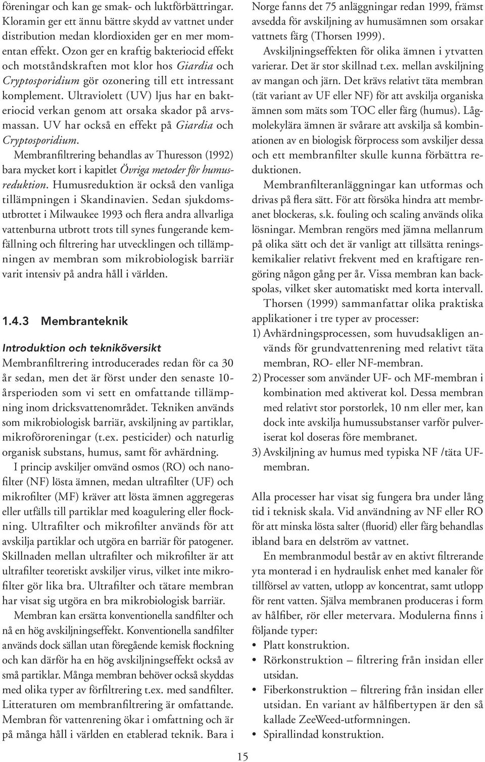 Ultraviolett (UV) ljus har en bakteriocid verkan genom att orsaka skador på arvsmassan. UV har också en effekt på Giardia och Cryptosporidium.