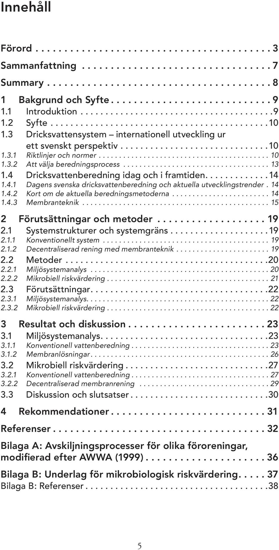 ......................................... 10 1.3.2 Att välja beredningsprocess.................................... 13 1.4 Dricksvattenberedning idag och i framtiden.............14 1.4.1 Dagens svenska dricksvattenberedning och aktuella utvecklingstrender.