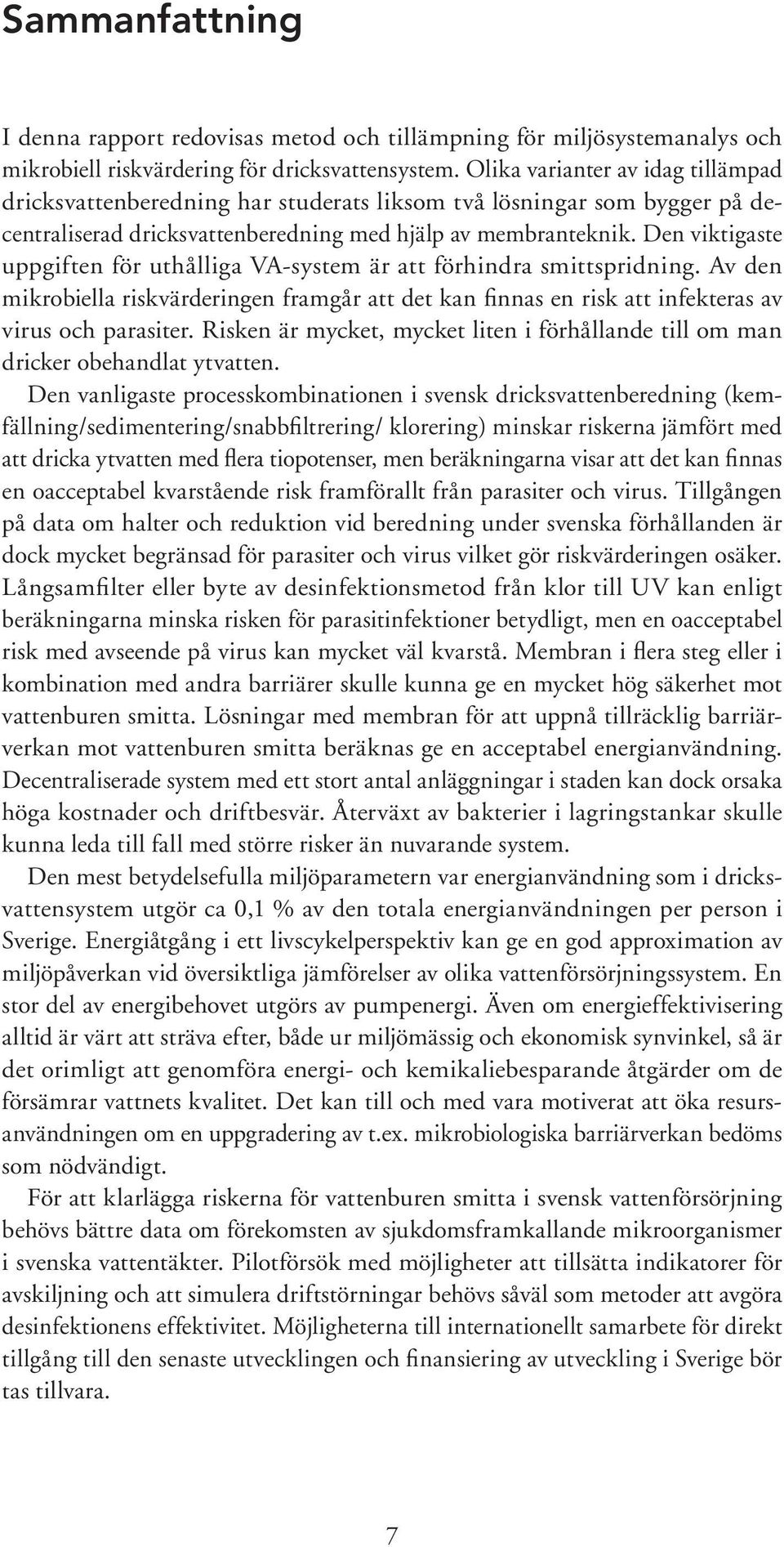 Den viktigaste uppgiften för uthålliga VA-system är att förhindra smittspridning. Av den mikrobiella riskvärderingen framgår att det kan finnas en risk att infekteras av virus och parasiter.