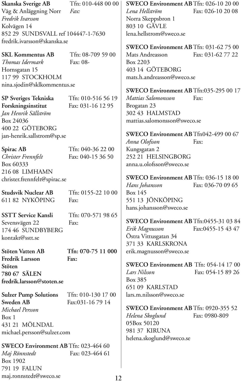 se SP Sveriges Tekniska Tfn: 010-516 56 19 Forskningsinstitut 031-16 12 95 Jan Henrik Sällström Box 24036 400 22 GÖTEBORG jan-henrik.sallstrom@sp.