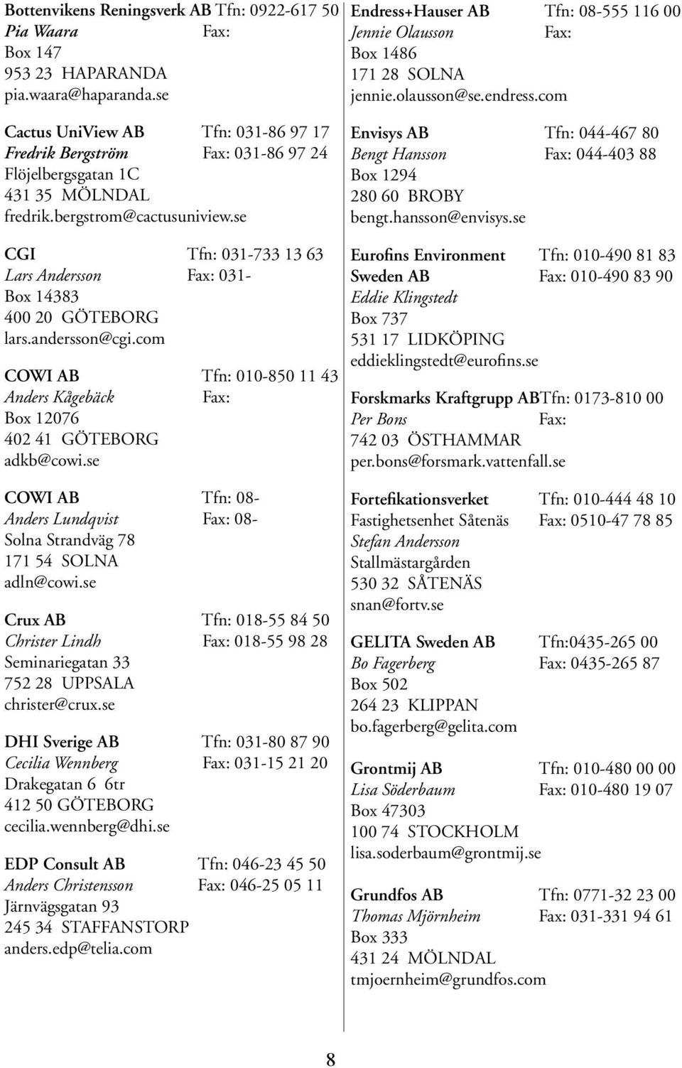 se CGI Tfn: 031-733 13 63 Lars Andersson 031- Box 14383 400 20 GÖTEBORG lars.andersson@cgi.com COWI AB Tfn: 010-850 11 43 Anders Kågebäck Box 12076 402 41 GÖTEBORG adkb@cowi.