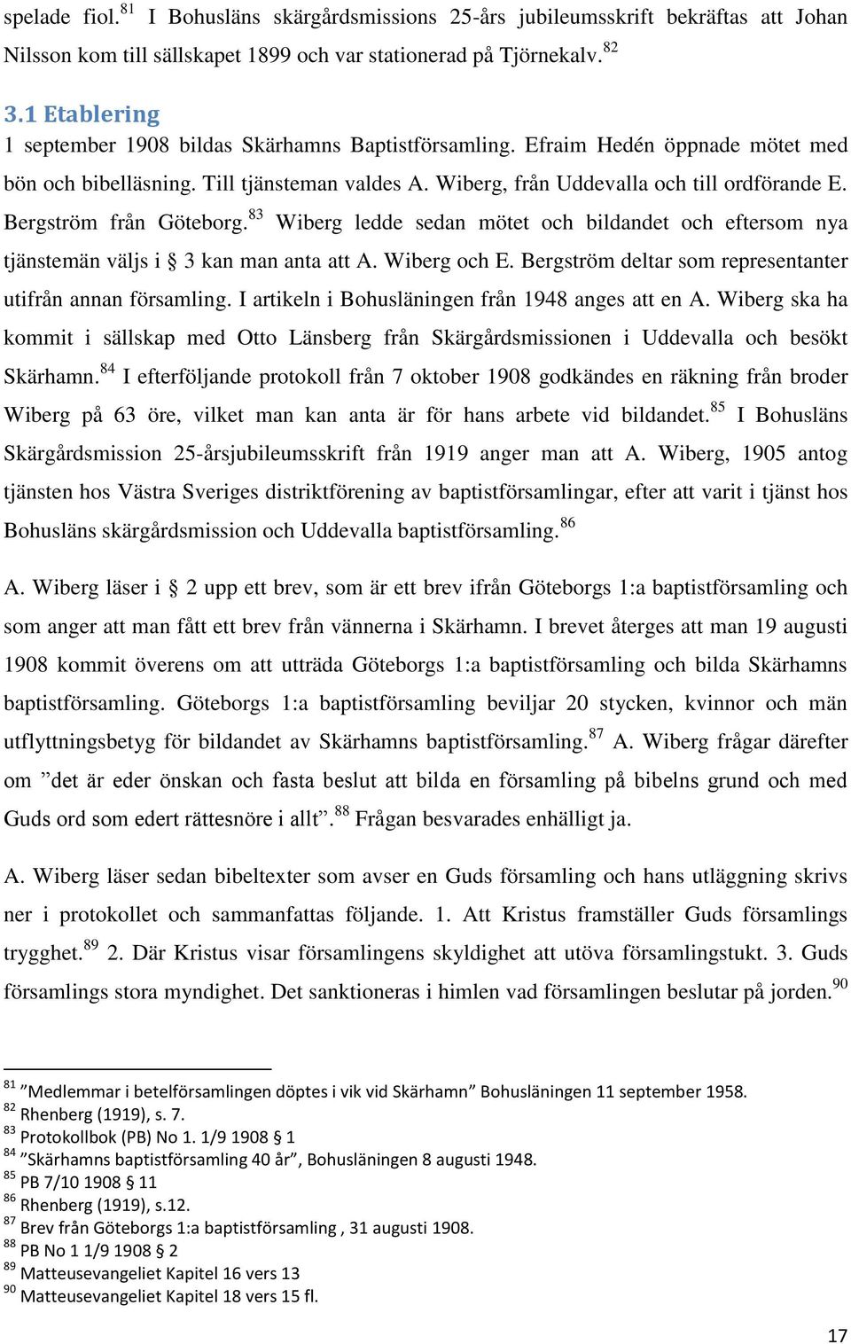 Bergström från Göteborg. 83 Wiberg ledde sedan mötet och bildandet och eftersom nya tjänstemän väljs i 3 kan man anta att A. Wiberg och E. Bergström deltar som representanter utifrån annan församling.