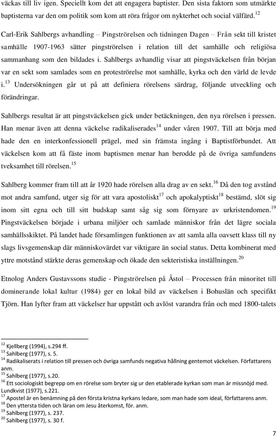 bildades i. Sahlbergs avhandlig visar att pingstväckelsen från början var en sekt som samlades som en proteströrelse mot samhälle, kyrka och den värld de levde i.