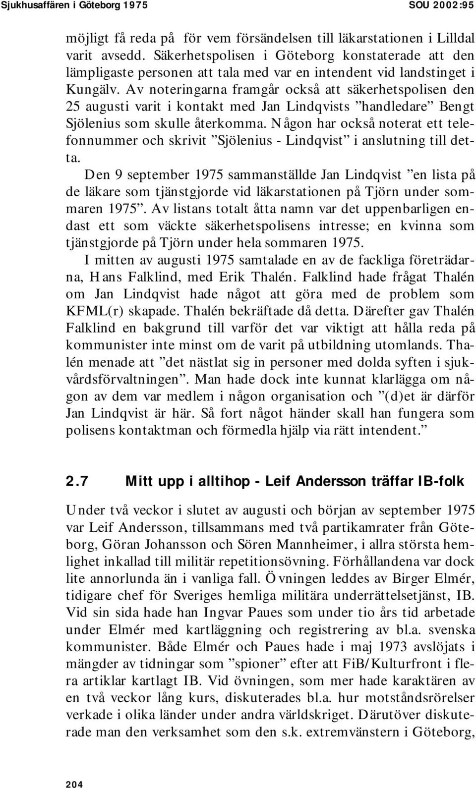 Av noteringarna framgår också att säkerhetspolisen den 25 augusti varit i kontakt med Jan Lindqvists handledare Bengt Sjölenius som skulle återkomma.