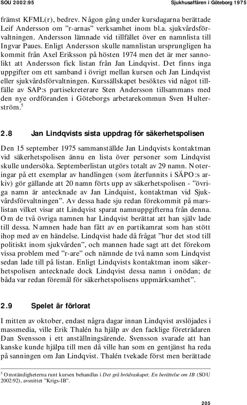 Enligt Andersson skulle namnlistan ursprungligen ha kommit från Axel Eriksson på hösten 1974 men det är mer sannolikt att Andersson fick listan från Jan Lindqvist.