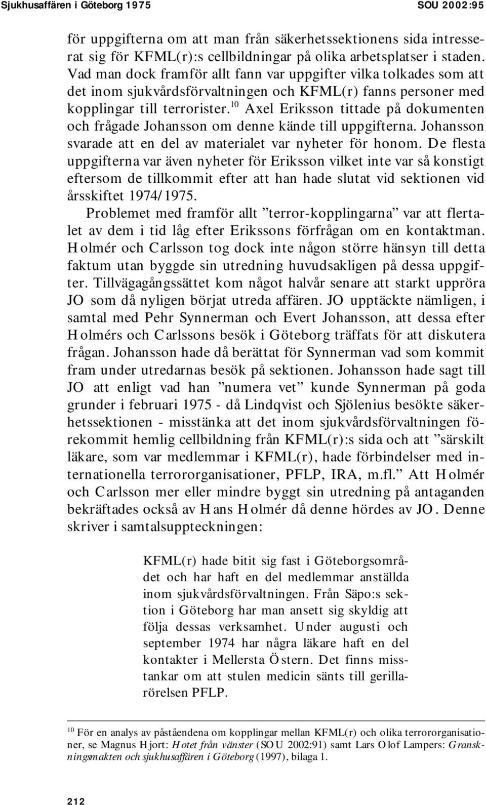 10 Axel Eriksson tittade på dokumenten och frågade Johansson om denne kände till uppgifterna. Johansson svarade att en del av materialet var nyheter för honom.