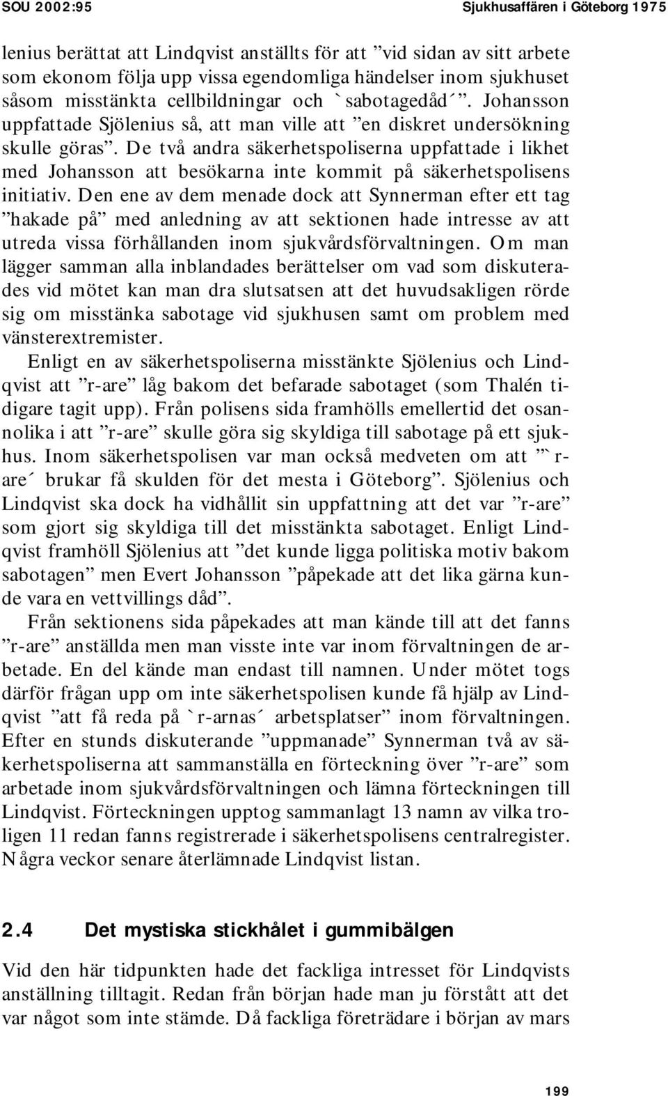 De två andra säkerhetspoliserna uppfattade i likhet med Johansson att besökarna inte kommit på säkerhetspolisens initiativ.