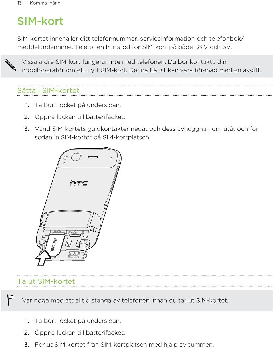 Ta bort locket på undersidan. 2. Öppna luckan till batterifacket. 3. Vänd SIM-kortets guldkontakter nedåt och dess avhuggna hörn utåt och för sedan in SIM-kortet på SIM-kortplatsen.