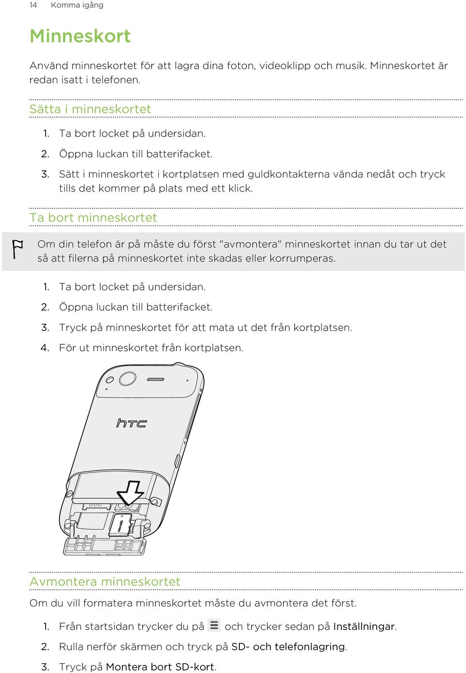 Ta bort minneskortet Om din telefon är på måste du först "avmontera" minneskortet innan du tar ut det så att filerna på minneskortet inte skadas eller korrumperas. 1. Ta bort locket på undersidan. 2.